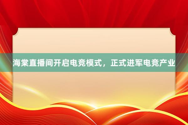 海棠直播间开启电竞模式，正式进军电竞产业