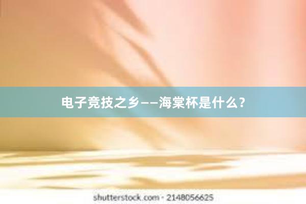 电子竞技之乡——海棠杯是什么？