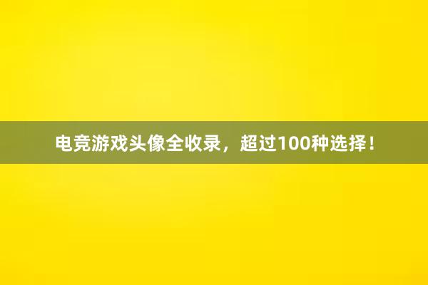 电竞游戏头像全收录，超过100种选择！