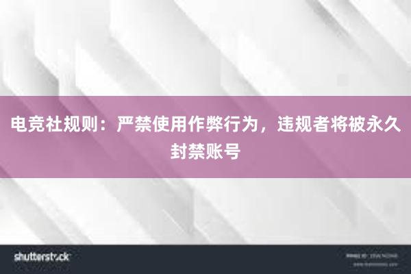 电竞社规则：严禁使用作弊行为，违规者将被永久封禁账号