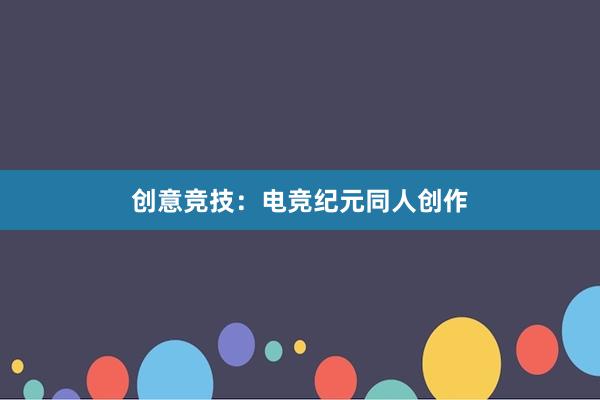 创意竞技：电竞纪元同人创作