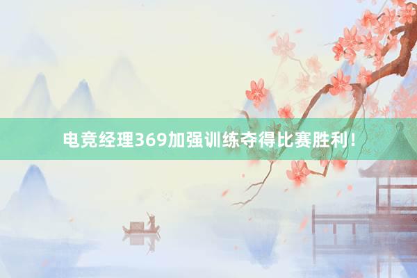 电竞经理369加强训练夺得比赛胜利！