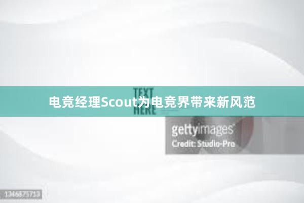 电竞经理Scout为电竞界带来新风范