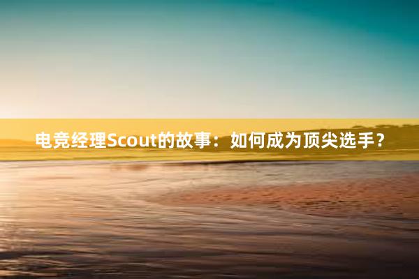 电竞经理Scout的故事：如何成为顶尖选手？