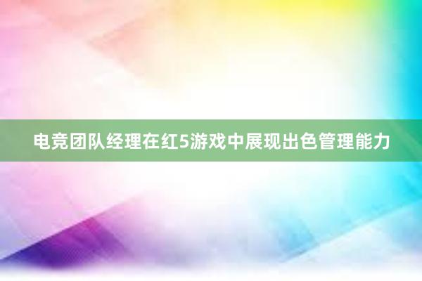 电竞团队经理在红5游戏中展现出色管理能力