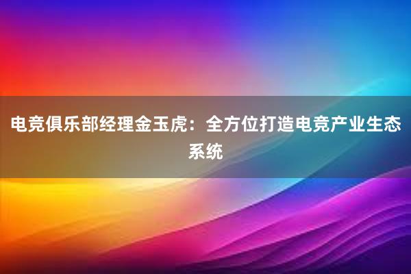 电竞俱乐部经理金玉虎：全方位打造电竞产业生态系统