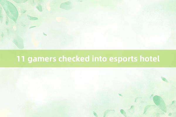 11 gamers checked into esports hotel