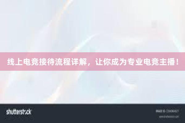 线上电竞接待流程详解，让你成为专业电竞主播！