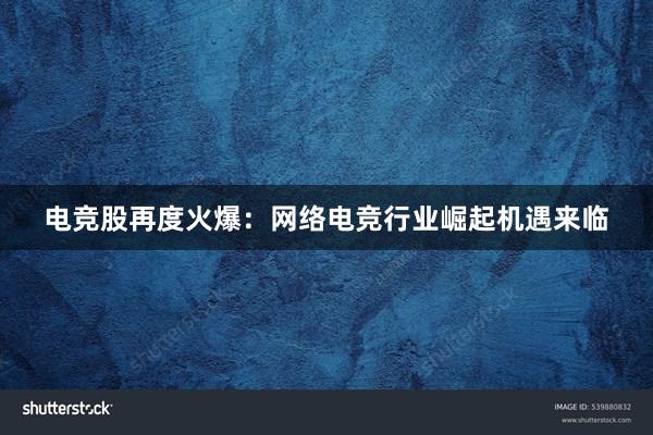 电竞股再度火爆：网络电竞行业崛起机遇来临