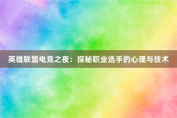 英雄联盟电竞之夜：探秘职业选手的心理与技术