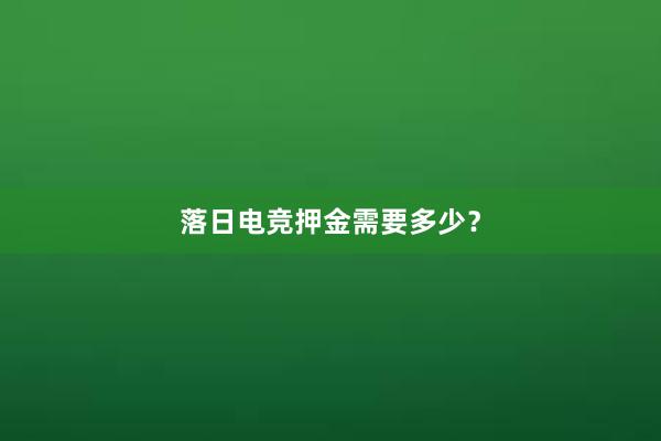 落日电竞押金需要多少？