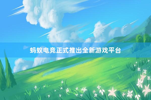 蚂蚁电竞正式推出全新游戏平台