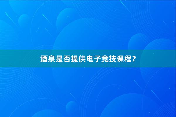 酒泉是否提供电子竞技课程？