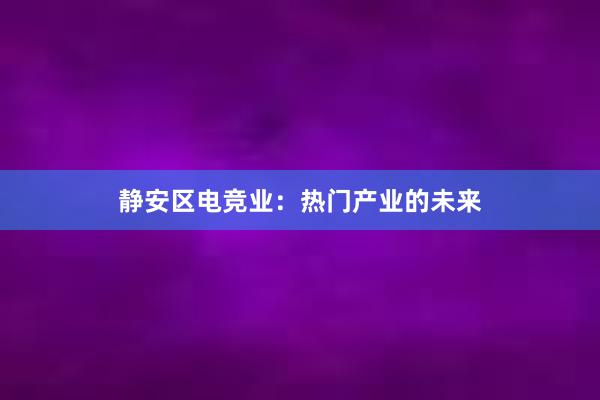 静安区电竞业：热门产业的未来